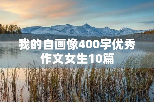 我的自画像400字优秀作文女生10篇 我的自画像400字优秀作文女生10篇