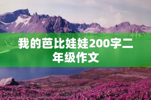 我的芭比娃娃200字二年级作文 我的芭比娃娃200字二年级作文