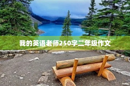 我的英语老师250字二年级作文 我的英语老师250字二年级作文