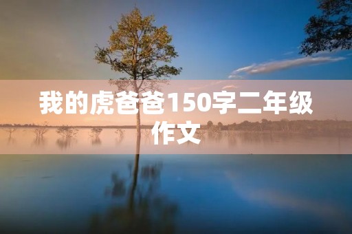 我的虎爸爸150字二年级作文 我的虎爸爸150字二年级作文