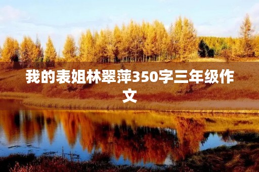 我的表姐林翠萍350字三年级作文 我的表姐林翠萍350字三年级作文