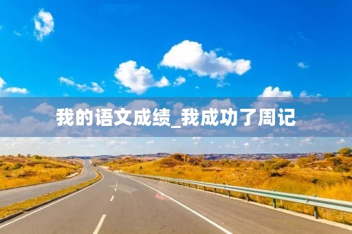 我的语文成绩_我成功了周记 我的语文成绩_我成功了周记
