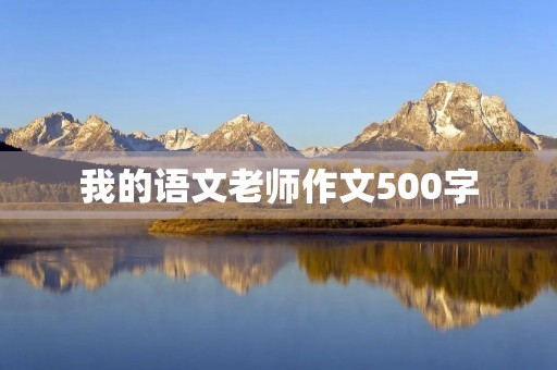 我的语文老师作文500字 我的语文老师作文500字