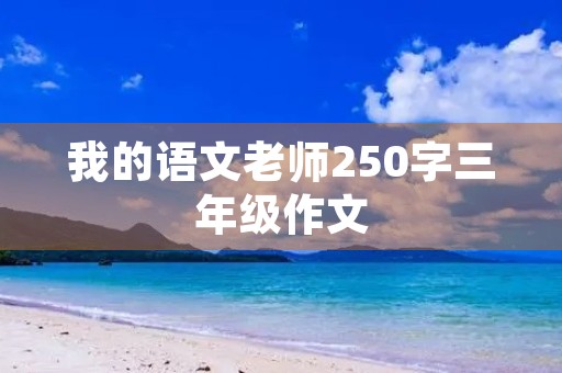 我的语文老师250字三年级作文 我的语文老师250字三年级作文