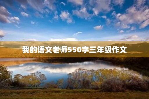 我的语文老师550字三年级作文 我的语文老师550字三年级作文