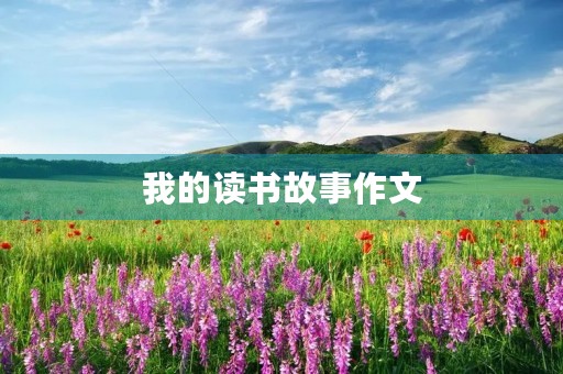 我的读书故事作文 我的读书故事作文