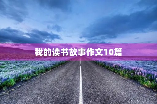 我的读书故事作文10篇 我的读书故事作文10篇