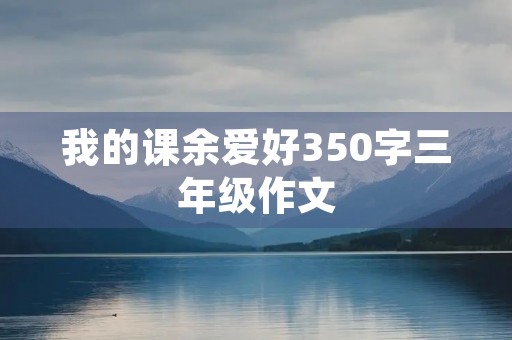 我的课余爱好350字三年级作文