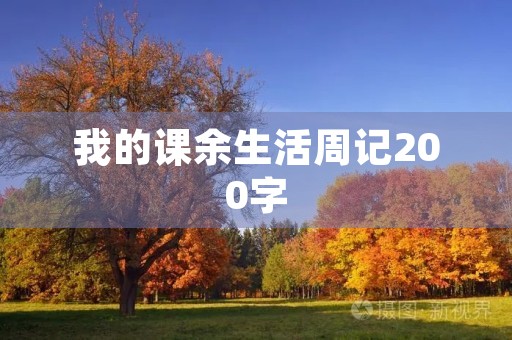 我的课余生活周记200字 我的课余生活周记200字