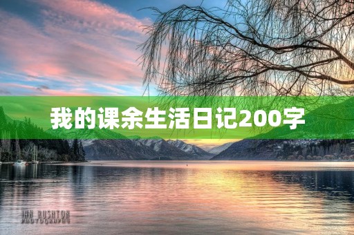 我的课余生活日记200字 我的课余生活日记200字