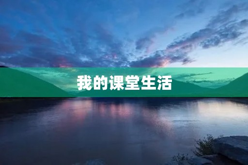 我的课堂生活 我的课堂生活