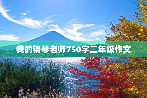我的钢琴老师750字二年级作文 我的钢琴老师750字二年级作文
