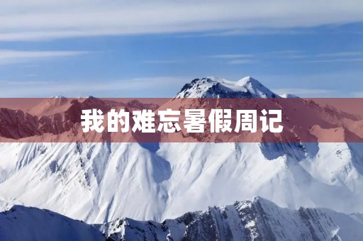 我的难忘暑假周记 我的难忘暑假周记