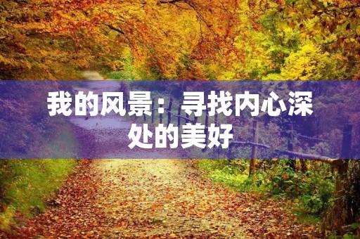 我的风景:寻找内心深处的美好 我的风景:寻找内心深处的美好