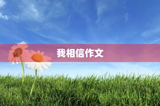 我相信作文 我相信作文