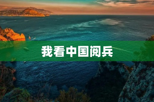 我看中国阅兵，感受万千