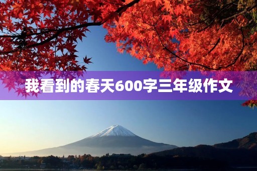 我看到的春天600字三年级作文 我看到的春天600字三年级作文