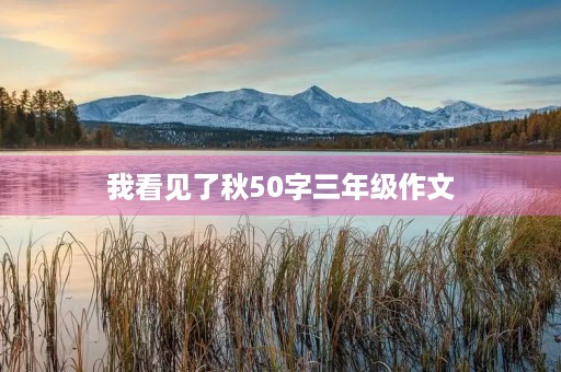 我看见了秋50字三年级作文 我看见了秋50字三年级作文
