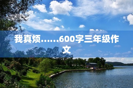我真烦……600字三年级作文 我真烦……600字三年级作文