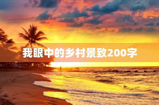 我眼中的乡村景致200字 我眼中的乡村景致200字