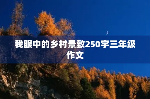 我眼中的乡村景致250字三年级作文 我眼中的乡村景致250字三年级作文