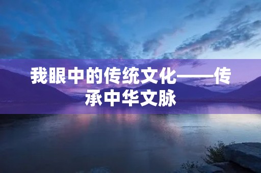 我眼中的传统文化——传承中华文脉 我眼中的传统文化——传承中华文脉