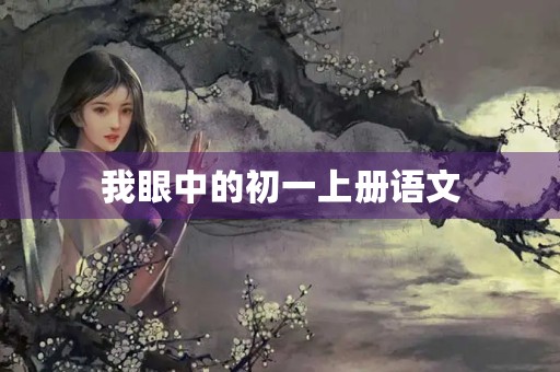 我眼中的初一上册语文