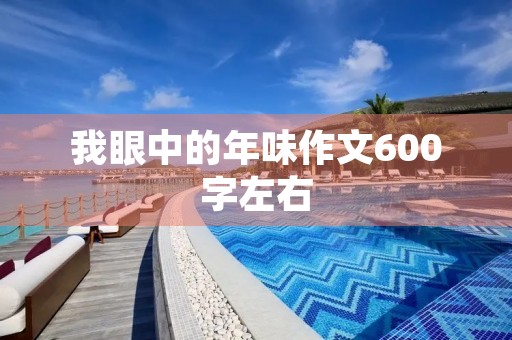 我眼中的年味作文600字左右 我眼中的年味作文600字左右