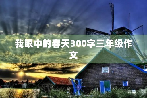 我眼中的春天300字三年级作文 我眼中的春天300字三年级作文