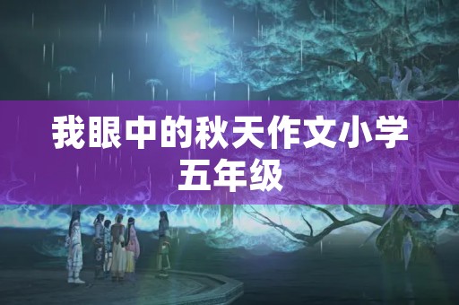 我眼中的秋天作文小学五年级