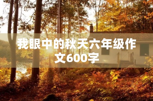我眼中的秋天六年级作文600字 我眼中的秋天六年级作文600字
