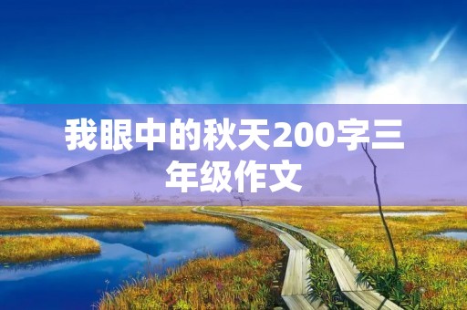 我眼中的秋天200字三年级作文 我眼中的秋天200字三年级作文