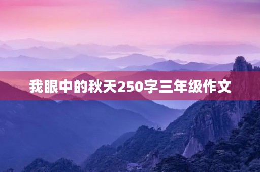 我眼中的秋天250字三年级作文 我眼中的秋天250字三年级作文