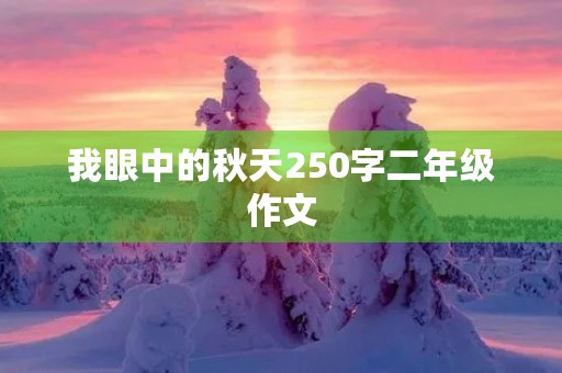我眼中的秋天250字二年级作文 我眼中的秋天250字二年级作文