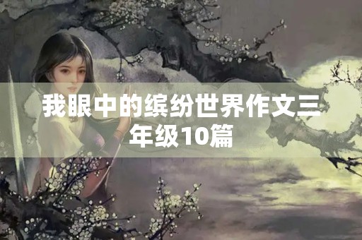 我眼中的缤纷世界作文三年级10篇 我眼中的缤纷世界作文三年级10篇