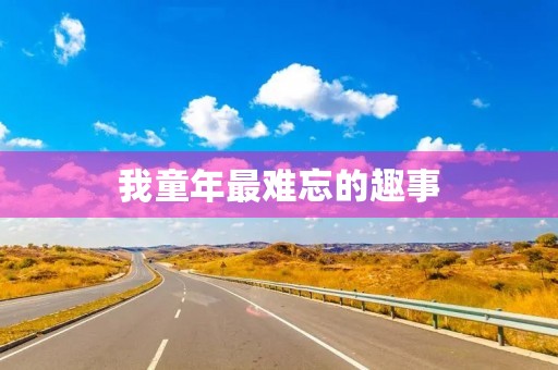 我童年最难忘的趣事 我童年最难忘的趣事