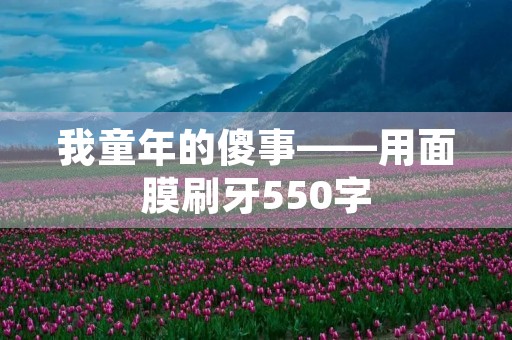 我童年的傻事——用面膜刷牙550字