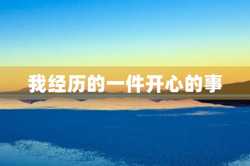我经历的一件开心的事 我经历的一件开心的事