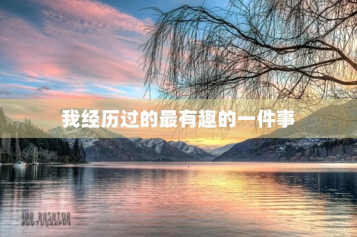 我经历过的最有趣的一件事 我经历过的最有趣的一件事
