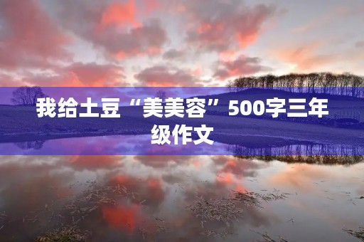 我给土豆“美美容”500字三年级作文 我给土豆“美美容”500字三年级作文