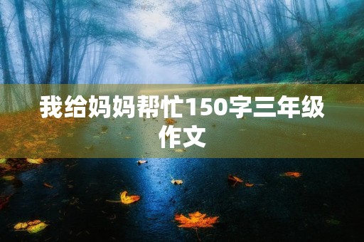我给妈妈帮忙150字三年级作文 我给妈妈帮忙150字三年级作文