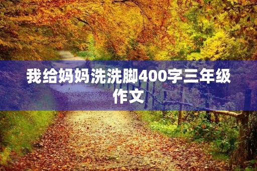 我给妈妈洗洗脚400字三年级作文