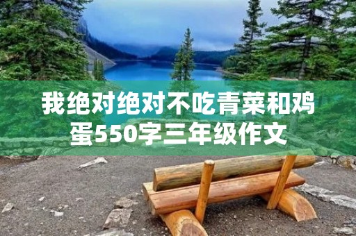 我绝对绝对不吃青菜和鸡蛋550字三年级作文