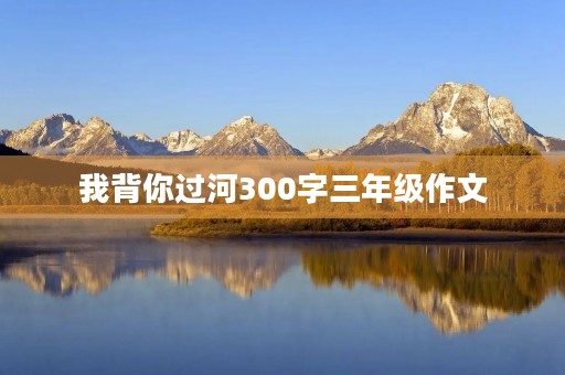 我背你过河300字三年级作文