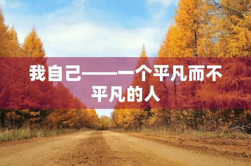 我自己——一个平凡而不平凡的人