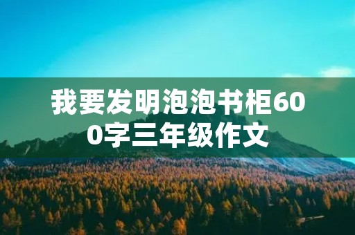 我要发明泡泡书柜600字三年级作文