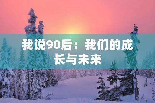 我说90后：我们的成长与未来
