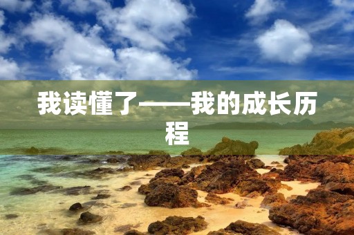 我读懂了——我的成长历程 我读懂了——我的成长历程