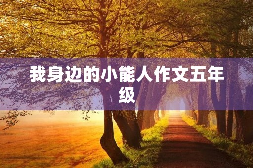 我身边的小能人作文五年级 我身边的小能人作文五年级