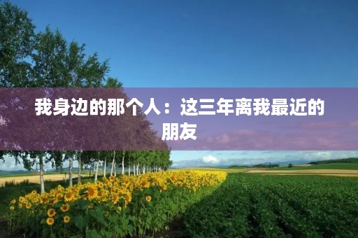 我身边的那个人：这三年离我最近的朋友
